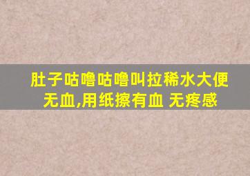 肚子咕噜咕噜叫拉稀水大便无血,用纸擦有血 无疼感